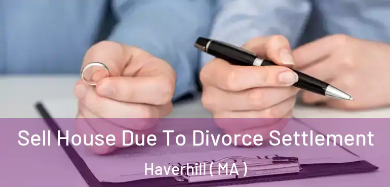  Sell House Due To Divorce Settlement Haverhill ( MA )