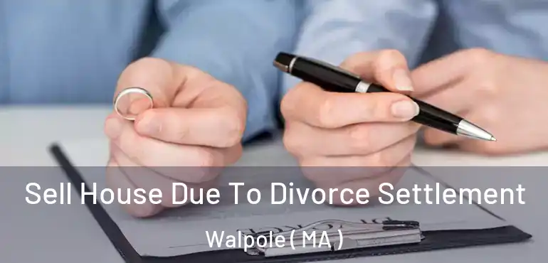  Sell House Due To Divorce Settlement Walpole ( MA )