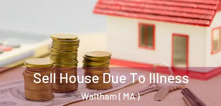  Sell House Due To Illness Waltham ( MA )