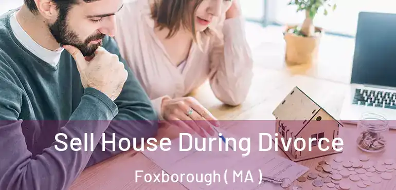  Sell House During Divorce Foxborough ( MA )