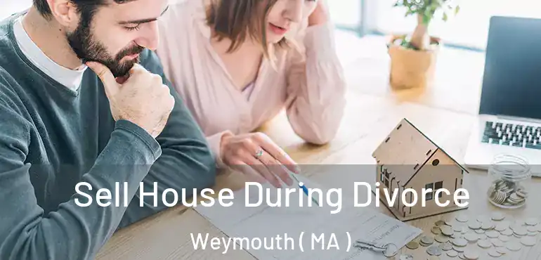  Sell House During Divorce Weymouth ( MA )