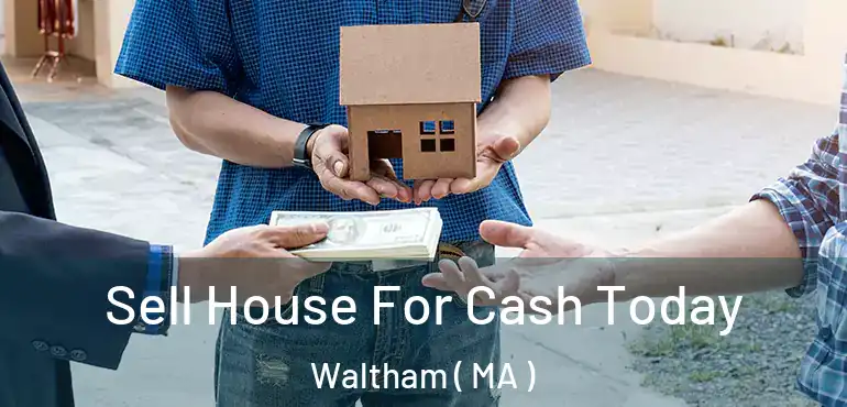  Sell House For Cash Today Waltham ( MA )