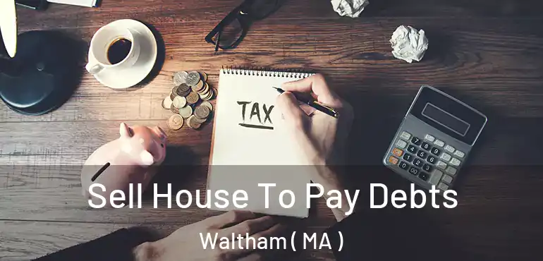  Sell House To Pay Debts Waltham ( MA )