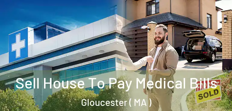  Sell House To Pay Medical Bills Gloucester ( MA )