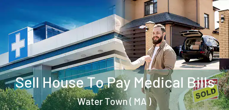  Sell House To Pay Medical Bills Water Town ( MA )