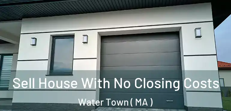  Sell House With No Closing Costs Water Town ( MA )