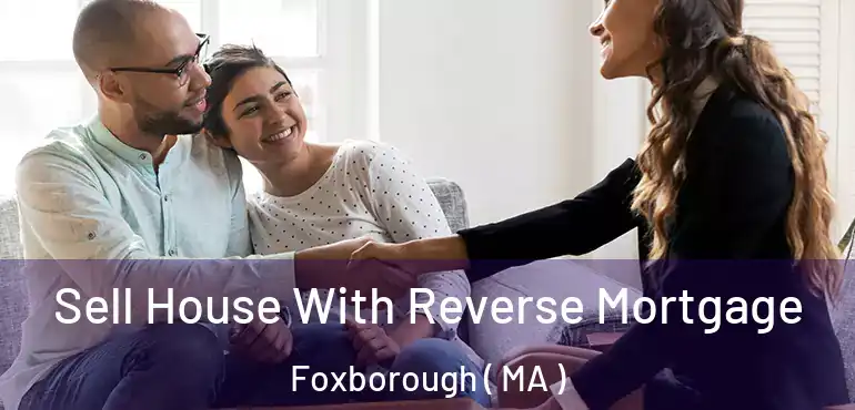  Sell House With Reverse Mortgage Foxborough ( MA )